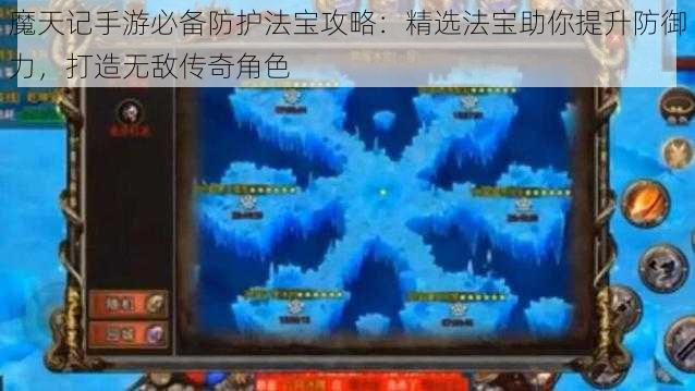 魔天记手游必备防护法宝攻略：精选法宝助你提升防御力，打造无敌传奇角色