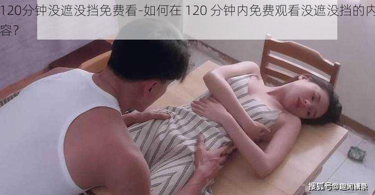 120分钟没遮没挡免费看-如何在 120 分钟内免费观看没遮没挡的内容？