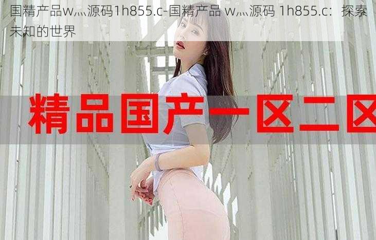 国精产品w灬源码1h855.c-国精产品 w灬源码 1h855.c：探索未知的世界