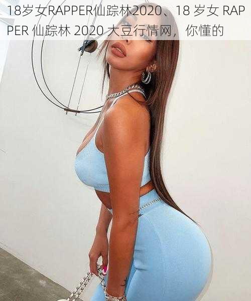 18岁女RAPPER仙踪林2020、18 岁女 RAPPER 仙踪林 2020 大豆行情网，你懂的