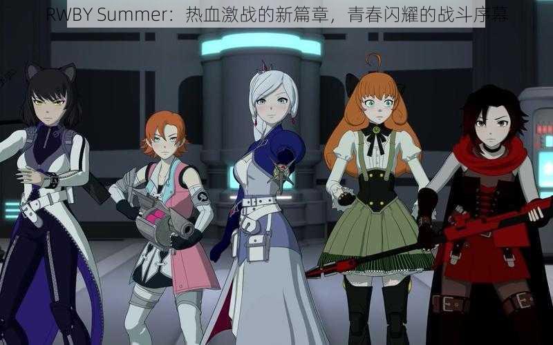 RWBY Summer：热血激战的新篇章，青春闪耀的战斗序幕