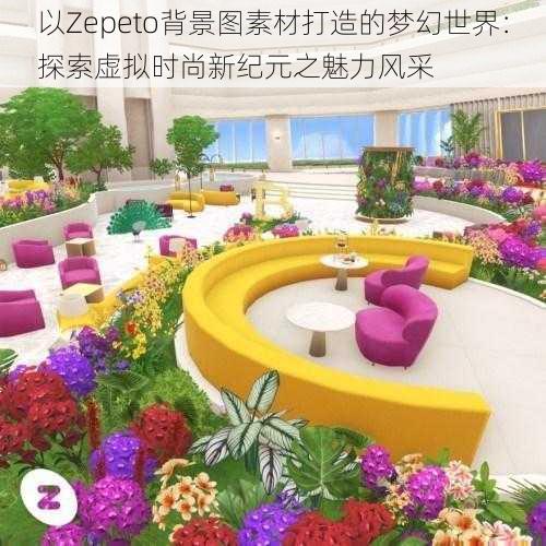 以Zepeto背景图素材打造的梦幻世界：探索虚拟时尚新纪元之魅力风采