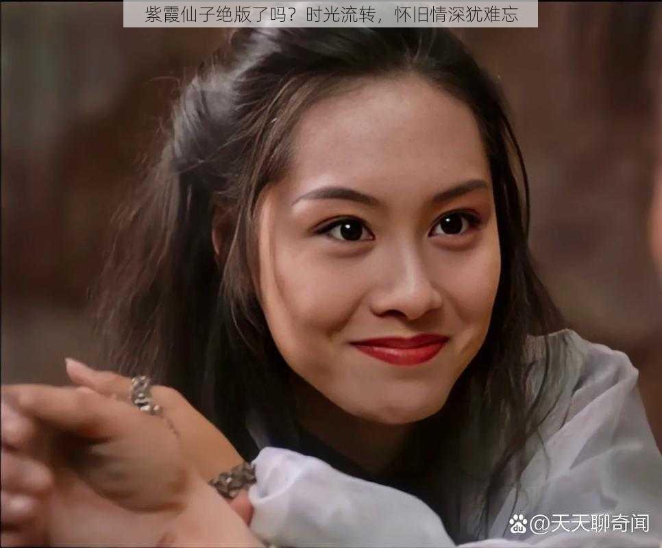 紫霞仙子绝版了吗？时光流转，怀旧情深犹难忘